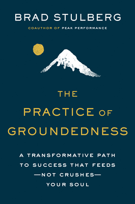 The Practice of Groundedness: A Transformative Path to Success That Feeds--Not Crushes--Your Soul - Brad Stulberg