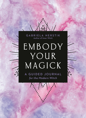 Embody Your Magick: A Guided Journal for the Modern Witch - Gabriela Herstik