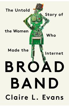 Broad Band: The Untold Story of the Women Who Made the Internet - Claire L. Evans
