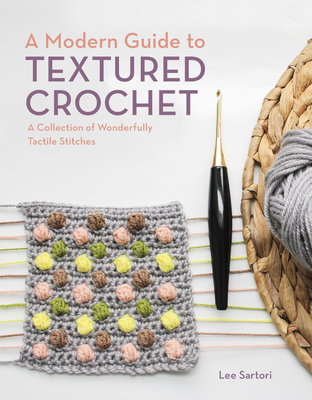 A Modern Guide to Textured Crochet: A Collection of Wonderfully Tactile Stitches - Lee Sartori