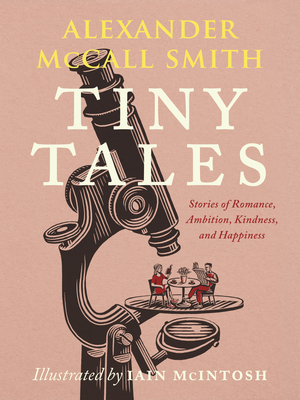 Tiny Tales: Stories of Romance, Ambition, Kindness, and Happiness - Alexander Mccall Smith