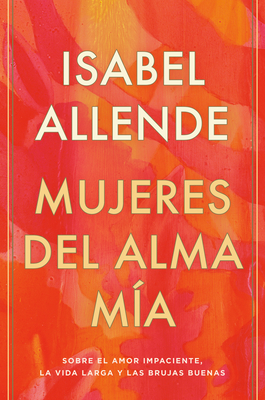 Mujeres del Alma M�a: Sobre El Amor Impaciente, La Vida Larga Y Las Brujas Buenas - Isabel Allende