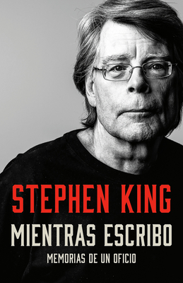 Mientras Escribo: Memorias de Un Oficio - Stephen King