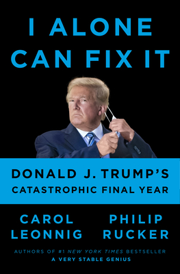I Alone Can Fix It: Donald J. Trump's Catastrophic Final Year - Carol Leonnig