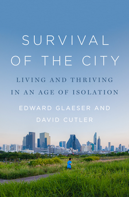 Survival of the City: Living and Thriving in an Age of Isolation - Edward Glaeser