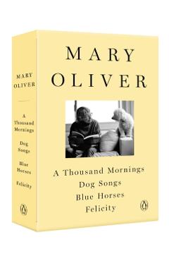 A Mary Oliver Collection: A Thousand Mornings, Dog Songs, Blue Horses, and Felicity - Mary Oliver