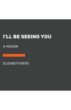 Coperta cărții 'I'll Be Seeing You: A Memoir - Elizabeth Berg'
