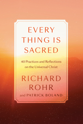 Every Thing Is Sacred: 40 Practices and Reflections on the Universal Christ - Richard Rohr