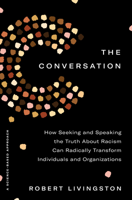 The Conversation: How Seeking and Speaking the Truth about Racism Can Radically Transform Individuals and Organizations - Robert Livingston
