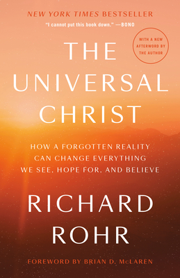 The Universal Christ: How a Forgotten Reality Can Change Everything We See, Hope For, and Believe - Richard Rohr
