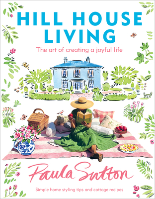 Hill House Living: The Art of Creating a Joyful Life - Paula Sutton