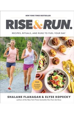 Rise and Run: Recipes, Rituals and Runs to Fuel Your Day: A Cookbook - Shalane Flanagan