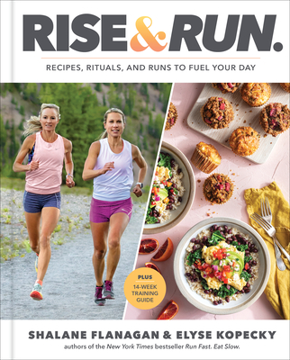 Rise and Run: Recipes, Rituals and Runs to Fuel Your Day: A Cookbook - Shalane Flanagan