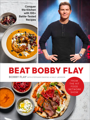 Beat Bobby Flay: Conquer the Kitchen with 100+ Battle-Tested Recipes: A Cookbook - Bobby Flay
