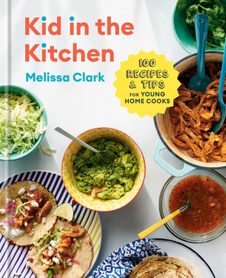 Kid in the Kitchen: 100 Recipes and Tips for Young Home Cooks: A Cookbook - Melissa Clark