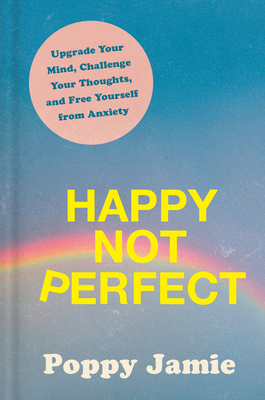 Happy Not Perfect: Upgrade Your Mind, Challenge Your Thoughts, and Free Yourself from Anxiety - Poppy Jamie