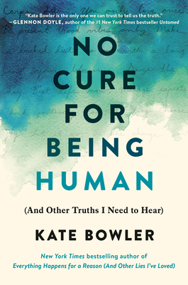 No Cure for Being Human: (And Other Truths I Need to Hear) - Kate Bowler