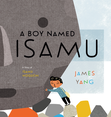 A Boy Named Isamu: A Story of Isamu Noguchi - James Yang
