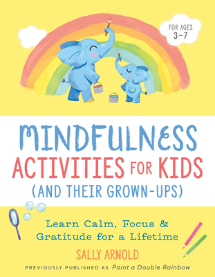 Mindfulness Activities for Kids (and Their Grown-Ups): Learn Calm, Focus, and Gratitude for a Lifetime - Sally Arnold