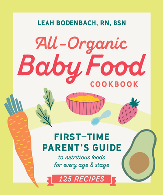 All-Organic Baby Food Cookbook: First Time Parent's Guide to Nutritious Foods for Every Age and Stage - Leah Bodenbach