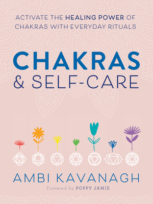 Chakras & Self-Care: Activate the Healing Power of Chakras with Everyday Rituals - Ambi Kavanagh