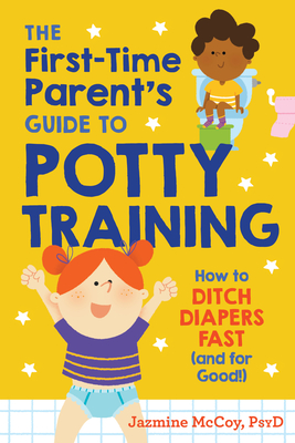 The First-Time Parent's Guide to Potty Training: How to Ditch Diapers Fast (and for Good!) - Jazmine Mccoy