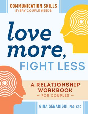 Love More, Fight Less: Communication Skills Every Couple Needs: A Relationship Workbook for Couples - Gina Senarighi
