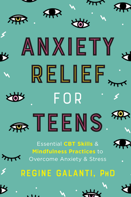 Anxiety Relief for Teens: Essential CBT Skills and Mindfulness Practices to Overcome Anxiety and Stress - Regine Galanti