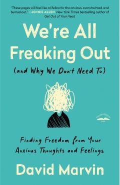 We're All Freaking Out (and Why We Don't Need To): Finding Freedom from Your Anxious Thoughts and Feelings - David Marvin