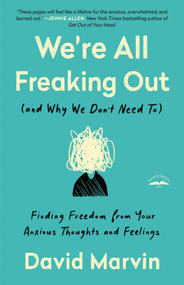 We're All Freaking Out (and Why We Don't Need To): Finding Freedom from Your Anxious Thoughts and Feelings - David Marvin