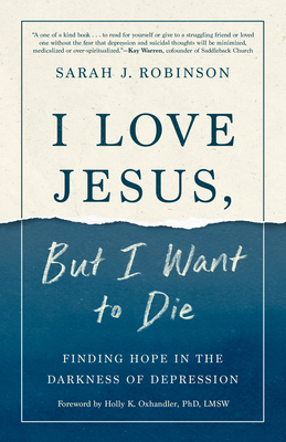I Love Jesus, But I Want to Die: Finding Hope in the Darkness of Depression - Sarah J. Robinson