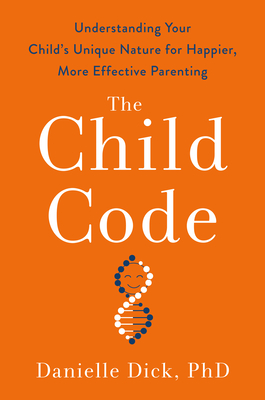 The Child Code: Understanding Your Child's Unique Nature for Happier, More Effective Parenting - Danielle Dick
