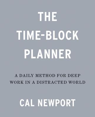 The Time-Block Planner: A Daily Method for Deep Work in a Distracted World - Cal Newport