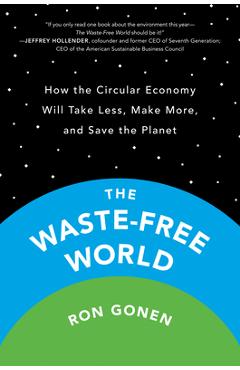 Coperta cărții 'The Waste-Free World: How the Circular Economy Will Take Less, Make More, and Save the Planet - Ron Gonen'