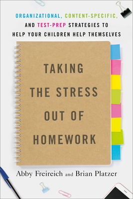 Taking the Stress Out of Homework: Organizational, Content-Specific, and Test-Prep Strategies to Help Your Children Help Themselves - Abby Freireich