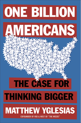 One Billion Americans: The Case for Thinking Bigger - Matthew Yglesias