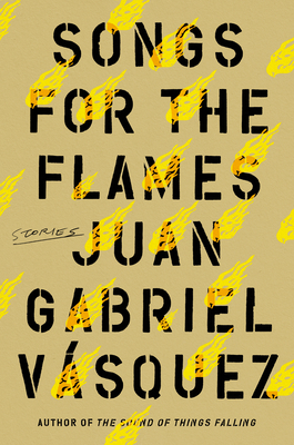 Songs for the Flames: Stories - Juan Gabriel Vasquez