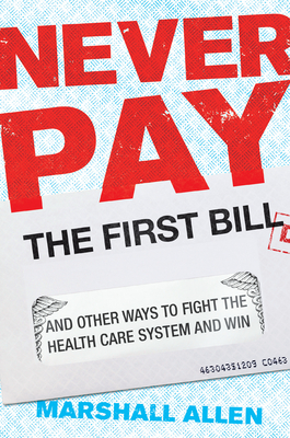 Never Pay the First Bill: And Other Ways to Fight the Health Care System and Win - Marshall Allen