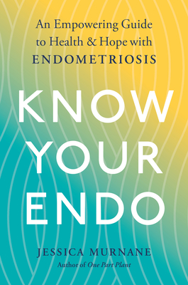 Know Your Endo: An Empowering Guide to Health and Hope with Endometriosis - Jessica Murnane