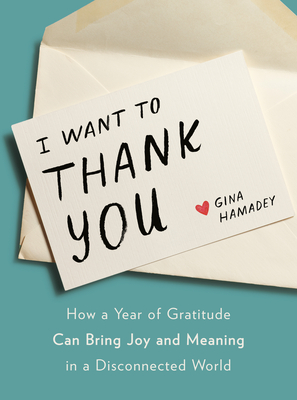 I Want to Thank You: How a Year of Gratitude Can Bring Joy and Meaning in a Disconnected World - Gina Hamadey