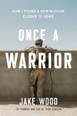 Once a Warrior: How One Veteran Found a New Mission Closer to Home - Jake Wood