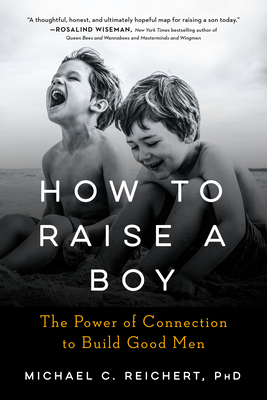 How to Raise a Boy: The Power of Connection to Build Good Men - Michael C. Reichert