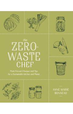The Zero-Waste Chef: Plant-Forward Recipes and Tips for a Sustainable Kitchen and Planet - Anne-marie Bonneau