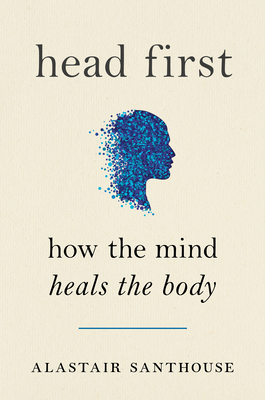 Head First: How the Mind Heals the Body - Alastair Santhouse
