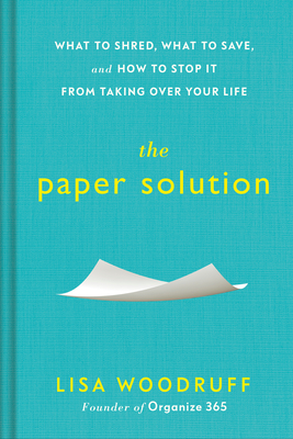 The Paper Solution: What to Shred, What to Save, and How to Stop It from Taking Over Your Life - Lisa Woodruff