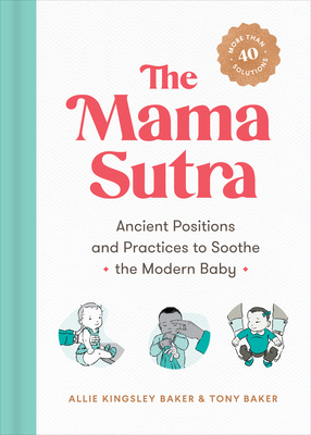 The Mama Sutra: Ancient Positions and Practices to Soothe the Modern Baby - Allie Kingsley Baker