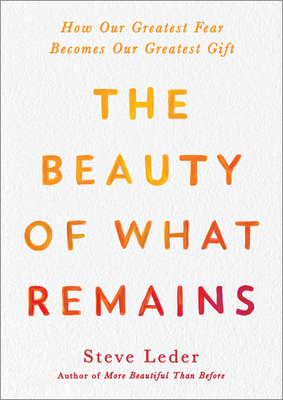 The Beauty of What Remains: How Our Greatest Fear Becomes Our Greatest Gift - Steve Leder