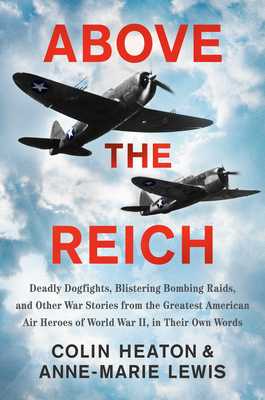 Above the Reich: Deadly Dogfights, Blistering Bombing Raids, and Other War Stories from the Greatest American Air Heroes of World War I - Colin Heaton