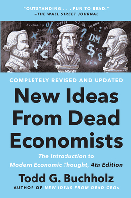 New Ideas from Dead Economists: The Introduction to Modern Economic Thought, 4th Edition - Todd G. Buchholz