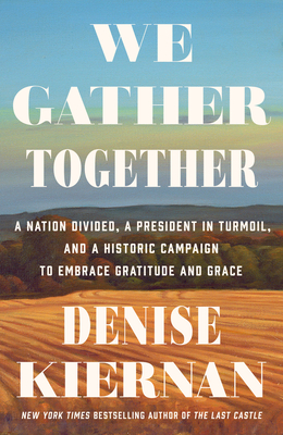 We Gather Together: A Nation Divided, a President in Turmoil, and a Historic Campaign to Embrace Gratitude and Grace - Denise Kiernan